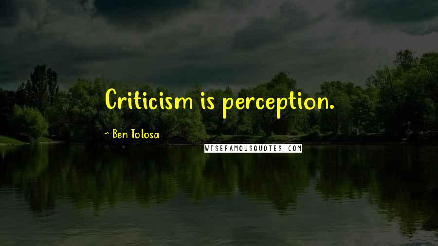 Ben Tolosa Quotes: Criticism is perception.