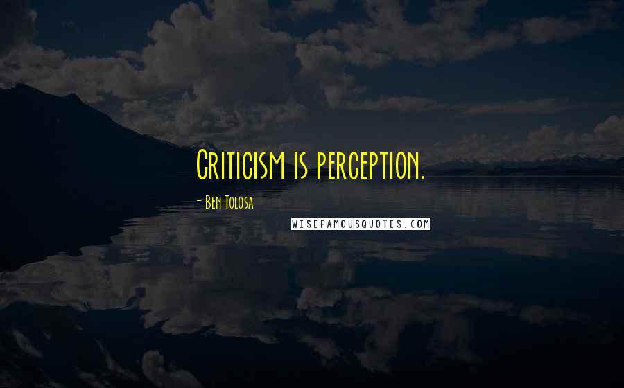 Ben Tolosa Quotes: Criticism is perception.