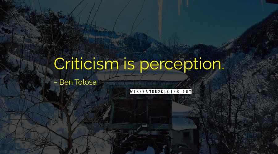 Ben Tolosa Quotes: Criticism is perception.