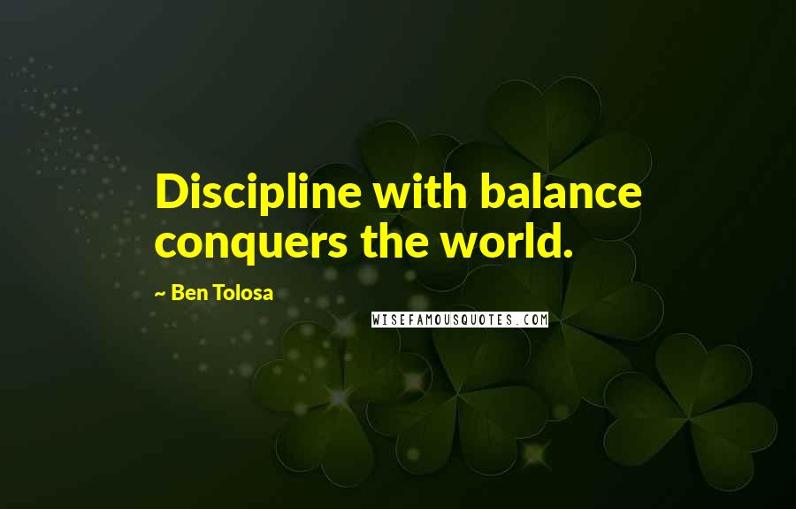 Ben Tolosa Quotes: Discipline with balance conquers the world.