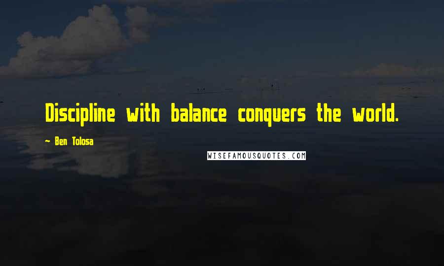 Ben Tolosa Quotes: Discipline with balance conquers the world.