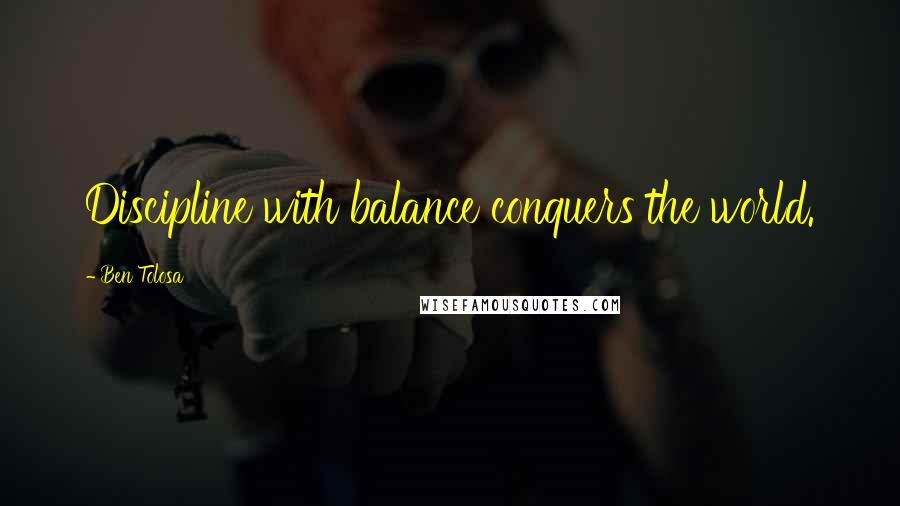 Ben Tolosa Quotes: Discipline with balance conquers the world.