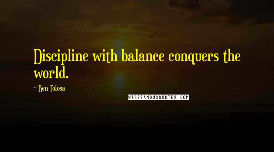 Ben Tolosa Quotes: Discipline with balance conquers the world.