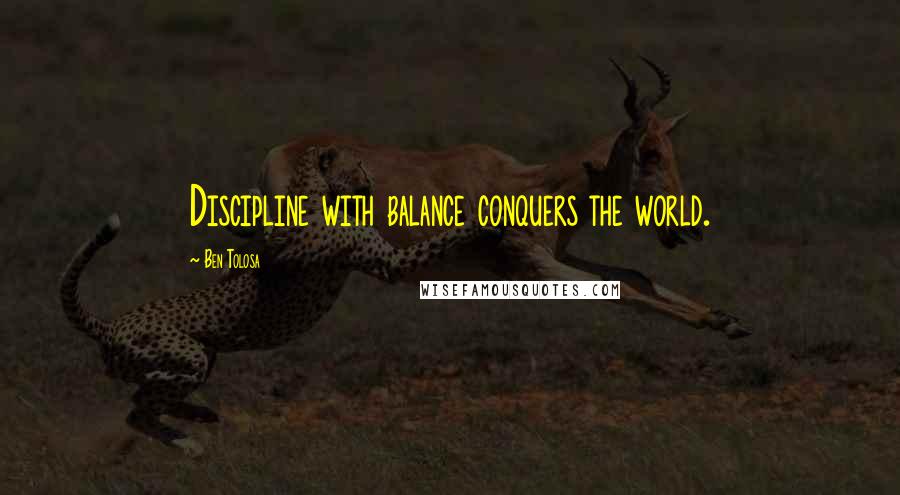 Ben Tolosa Quotes: Discipline with balance conquers the world.