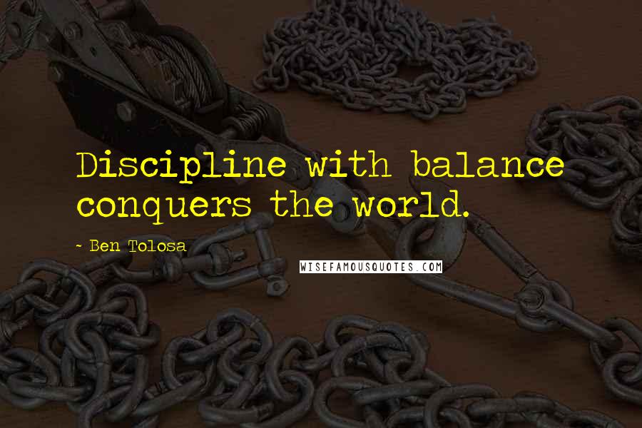 Ben Tolosa Quotes: Discipline with balance conquers the world.