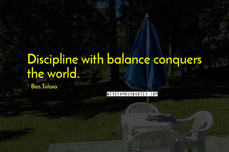 Ben Tolosa Quotes: Discipline with balance conquers the world.