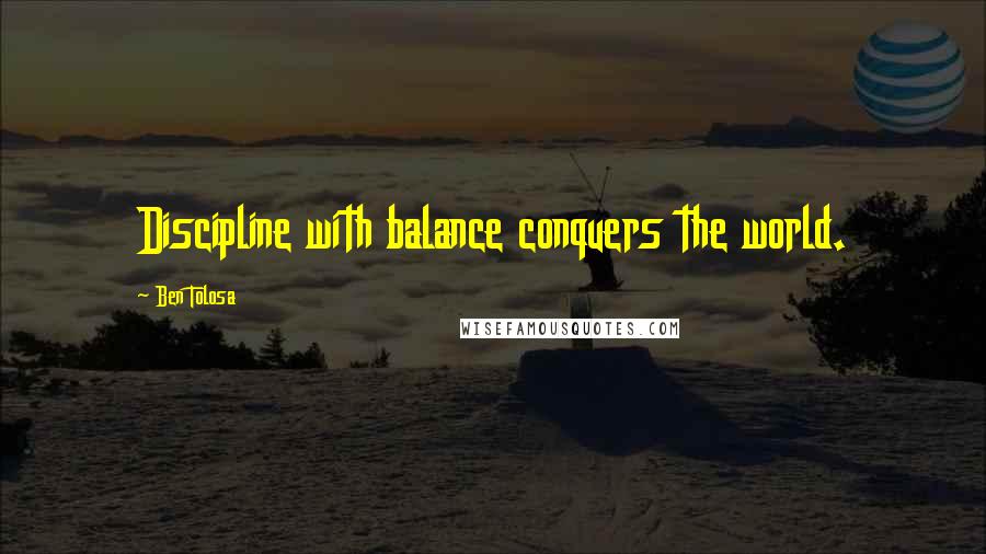 Ben Tolosa Quotes: Discipline with balance conquers the world.