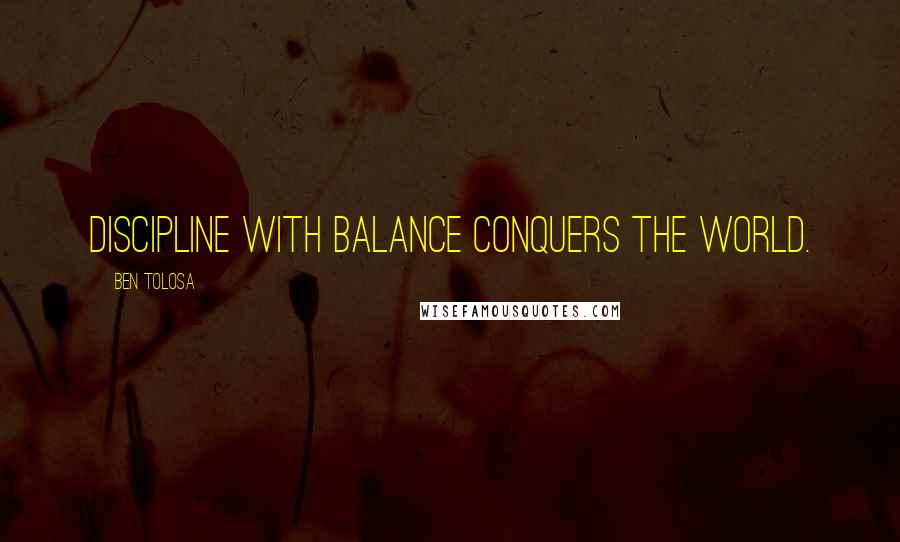 Ben Tolosa Quotes: Discipline with balance conquers the world.