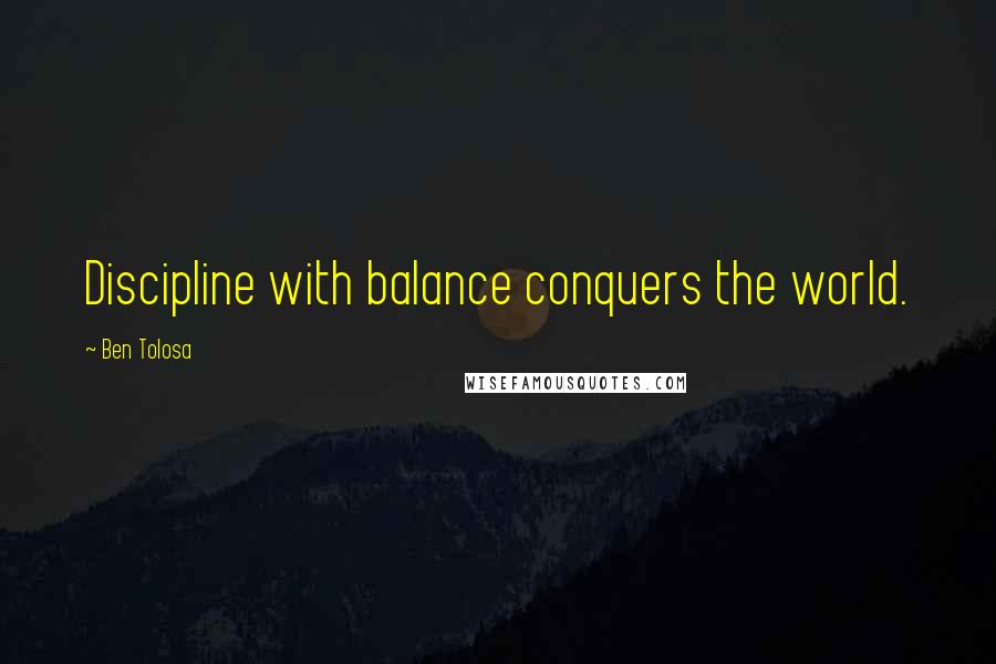 Ben Tolosa Quotes: Discipline with balance conquers the world.