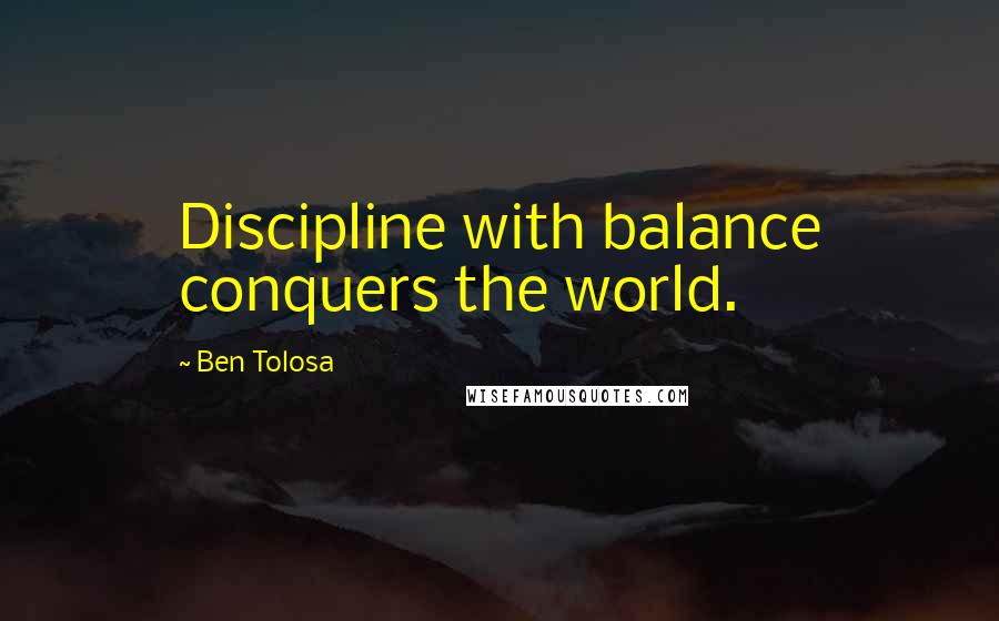 Ben Tolosa Quotes: Discipline with balance conquers the world.