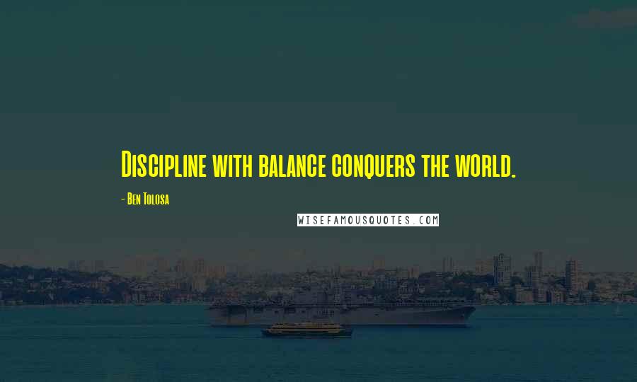 Ben Tolosa Quotes: Discipline with balance conquers the world.