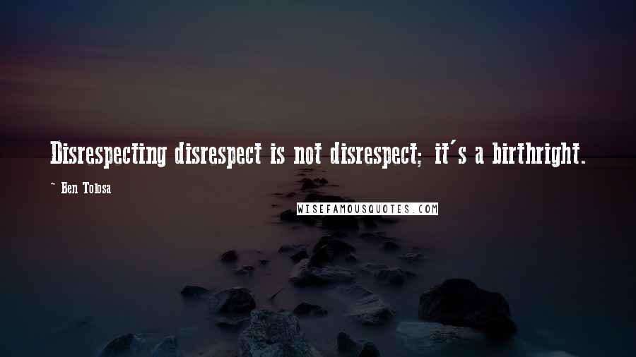Ben Tolosa Quotes: Disrespecting disrespect is not disrespect; it's a birthright.