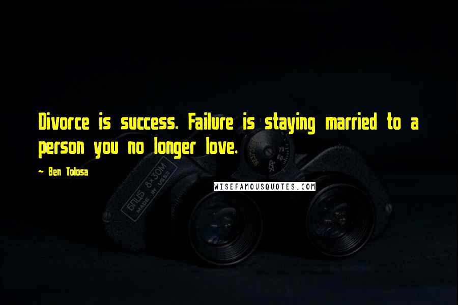 Ben Tolosa Quotes: Divorce is success. Failure is staying married to a person you no longer love.