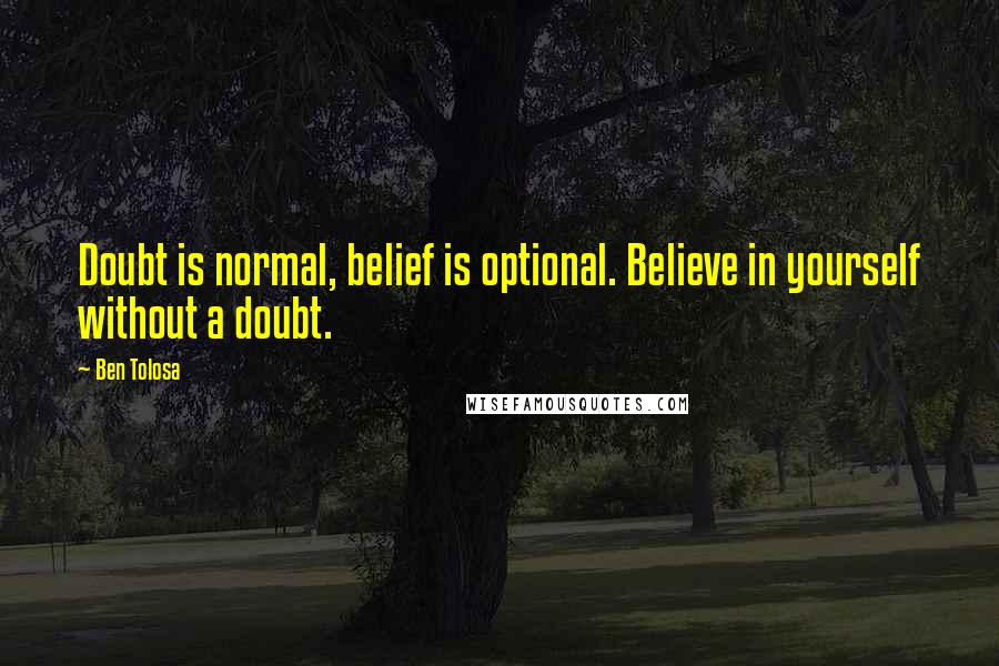 Ben Tolosa Quotes: Doubt is normal, belief is optional. Believe in yourself without a doubt.