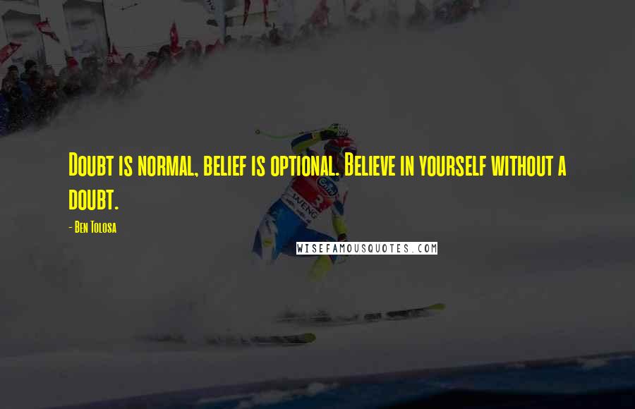 Ben Tolosa Quotes: Doubt is normal, belief is optional. Believe in yourself without a doubt.
