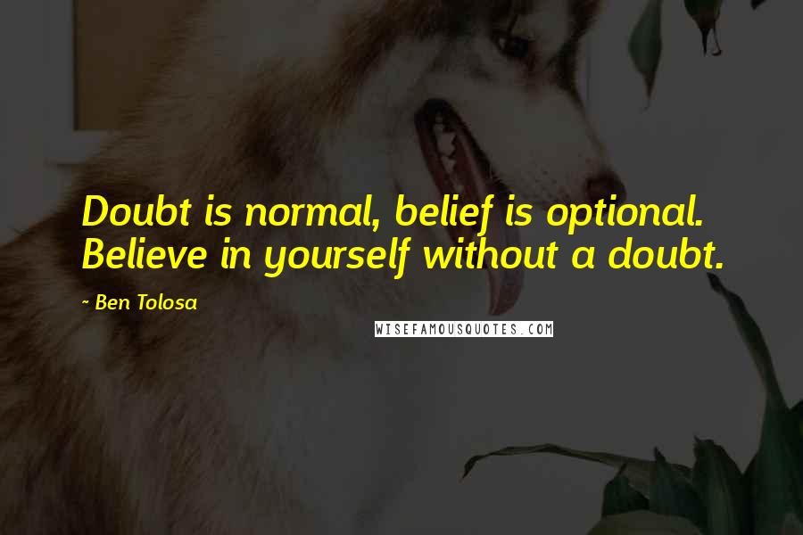 Ben Tolosa Quotes: Doubt is normal, belief is optional. Believe in yourself without a doubt.