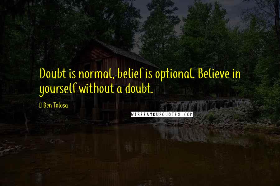 Ben Tolosa Quotes: Doubt is normal, belief is optional. Believe in yourself without a doubt.