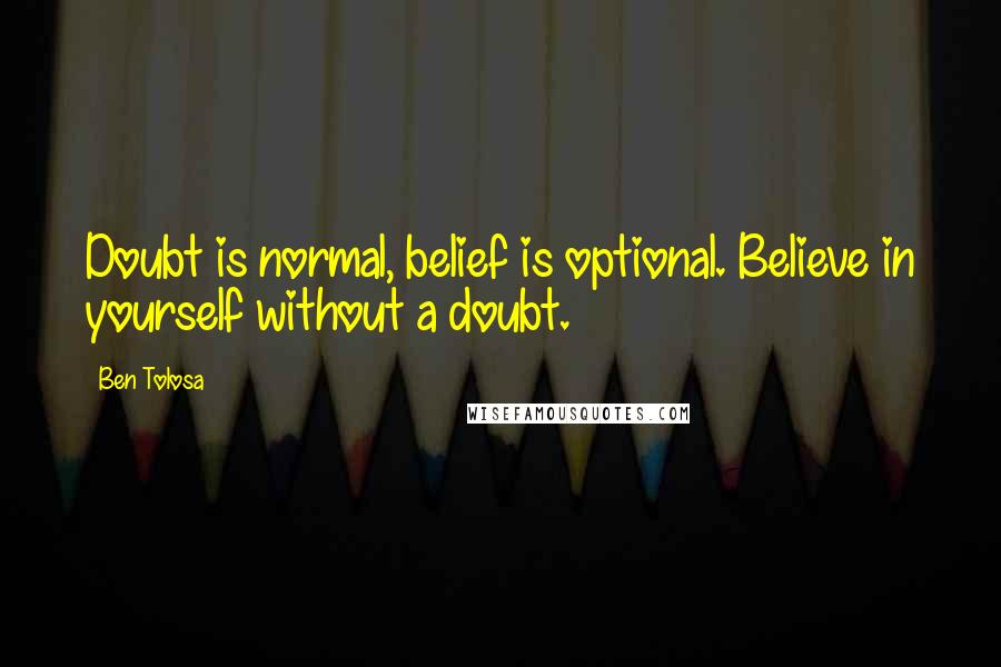 Ben Tolosa Quotes: Doubt is normal, belief is optional. Believe in yourself without a doubt.