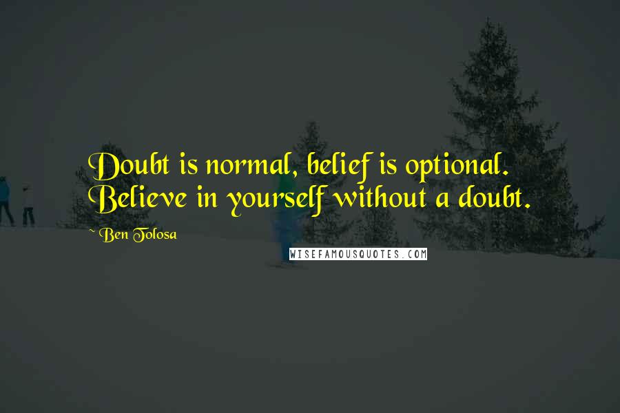 Ben Tolosa Quotes: Doubt is normal, belief is optional. Believe in yourself without a doubt.