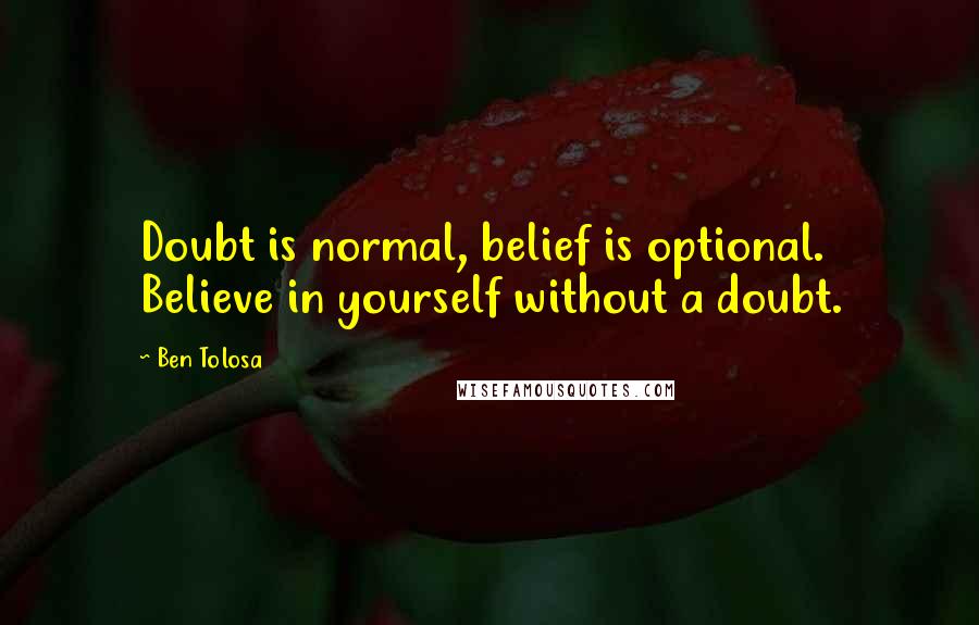 Ben Tolosa Quotes: Doubt is normal, belief is optional. Believe in yourself without a doubt.