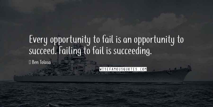 Ben Tolosa Quotes: Every opportunity to fail is an opportunity to succeed. Failing to fail is succeeding.