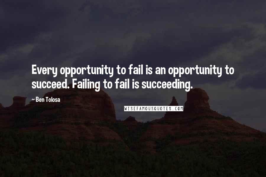 Ben Tolosa Quotes: Every opportunity to fail is an opportunity to succeed. Failing to fail is succeeding.