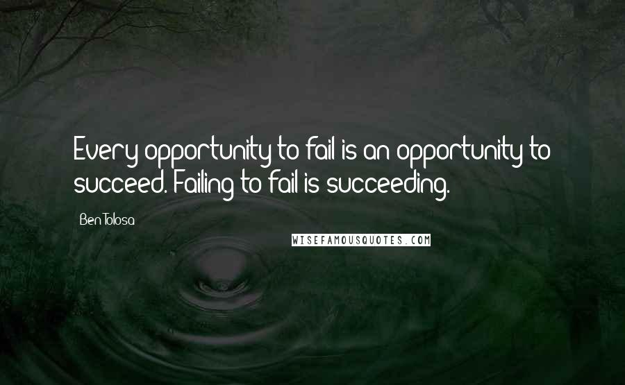 Ben Tolosa Quotes: Every opportunity to fail is an opportunity to succeed. Failing to fail is succeeding.