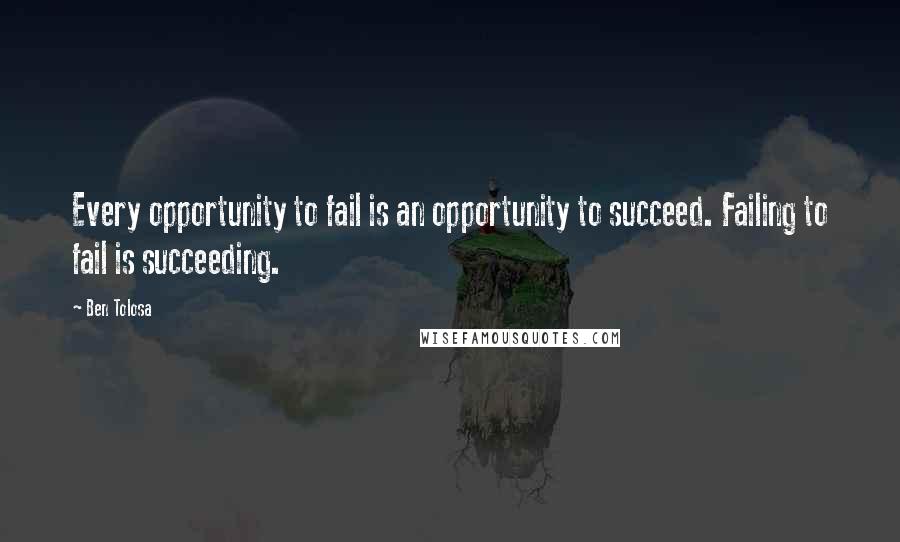 Ben Tolosa Quotes: Every opportunity to fail is an opportunity to succeed. Failing to fail is succeeding.