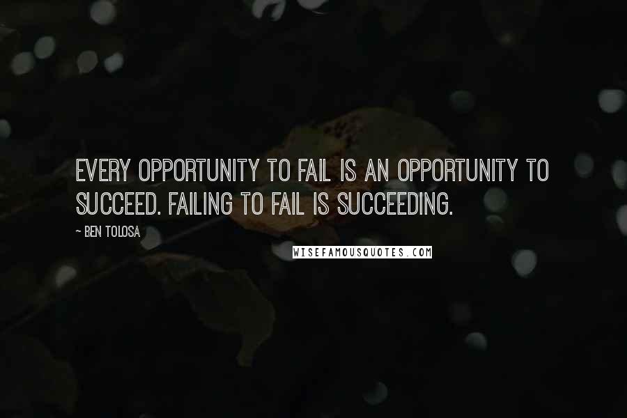 Ben Tolosa Quotes: Every opportunity to fail is an opportunity to succeed. Failing to fail is succeeding.