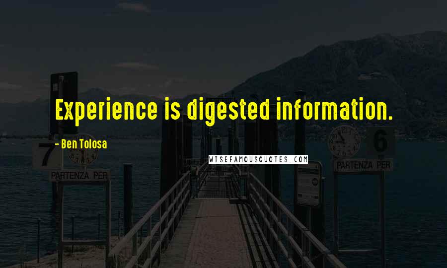 Ben Tolosa Quotes: Experience is digested information.