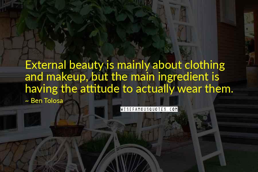 Ben Tolosa Quotes: External beauty is mainly about clothing and makeup, but the main ingredient is having the attitude to actually wear them.