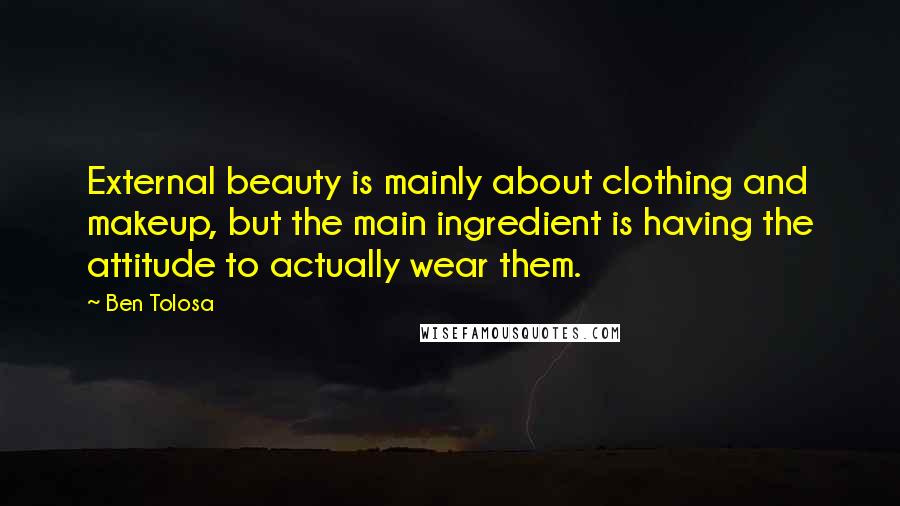 Ben Tolosa Quotes: External beauty is mainly about clothing and makeup, but the main ingredient is having the attitude to actually wear them.