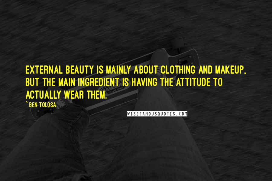 Ben Tolosa Quotes: External beauty is mainly about clothing and makeup, but the main ingredient is having the attitude to actually wear them.