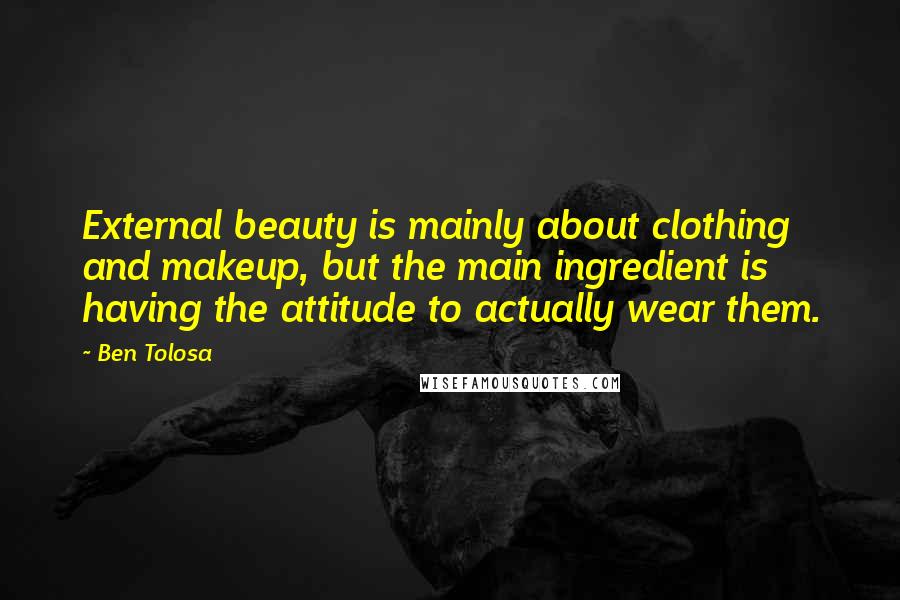 Ben Tolosa Quotes: External beauty is mainly about clothing and makeup, but the main ingredient is having the attitude to actually wear them.