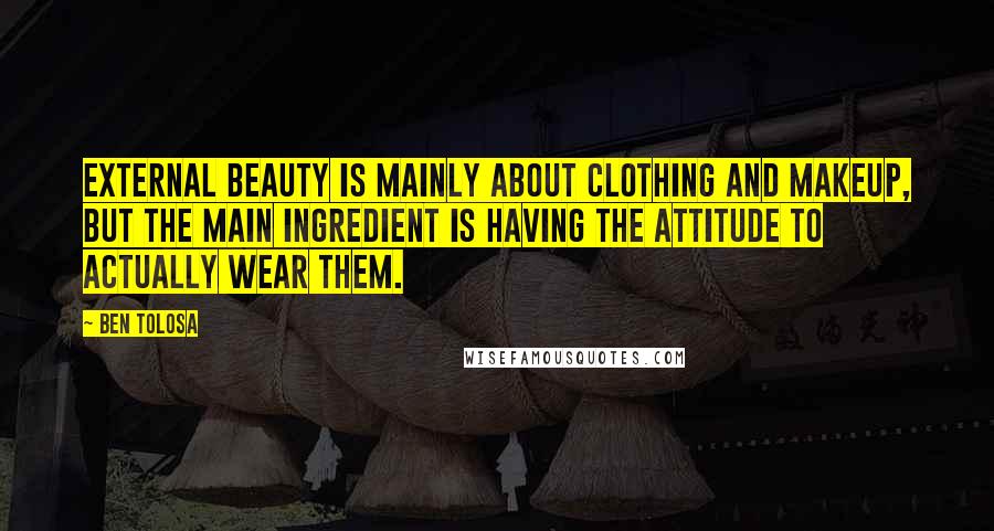 Ben Tolosa Quotes: External beauty is mainly about clothing and makeup, but the main ingredient is having the attitude to actually wear them.
