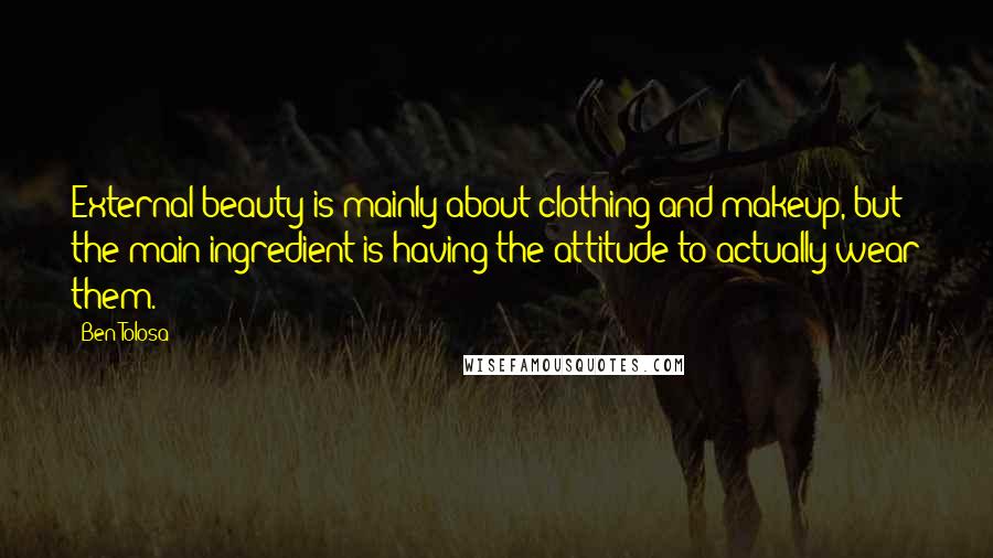 Ben Tolosa Quotes: External beauty is mainly about clothing and makeup, but the main ingredient is having the attitude to actually wear them.