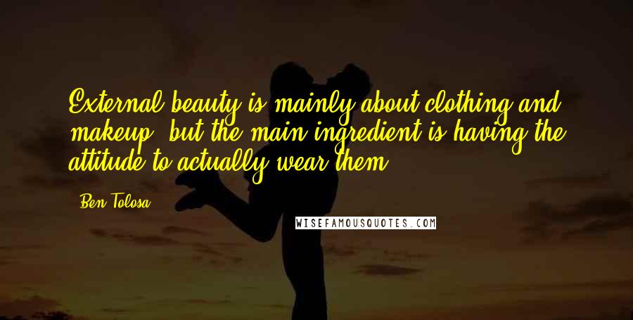 Ben Tolosa Quotes: External beauty is mainly about clothing and makeup, but the main ingredient is having the attitude to actually wear them.