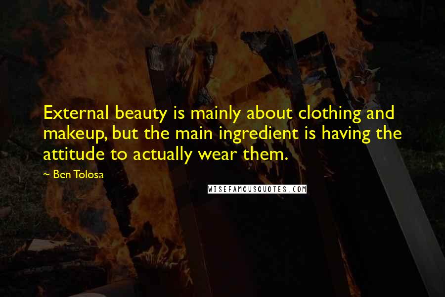 Ben Tolosa Quotes: External beauty is mainly about clothing and makeup, but the main ingredient is having the attitude to actually wear them.