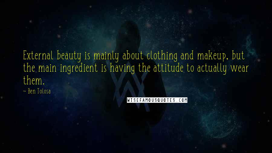 Ben Tolosa Quotes: External beauty is mainly about clothing and makeup, but the main ingredient is having the attitude to actually wear them.