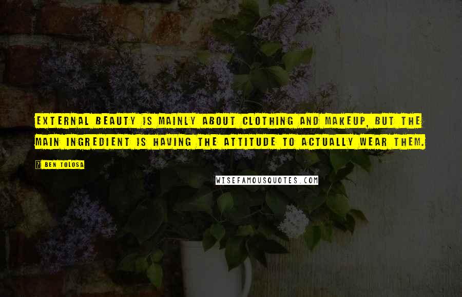 Ben Tolosa Quotes: External beauty is mainly about clothing and makeup, but the main ingredient is having the attitude to actually wear them.