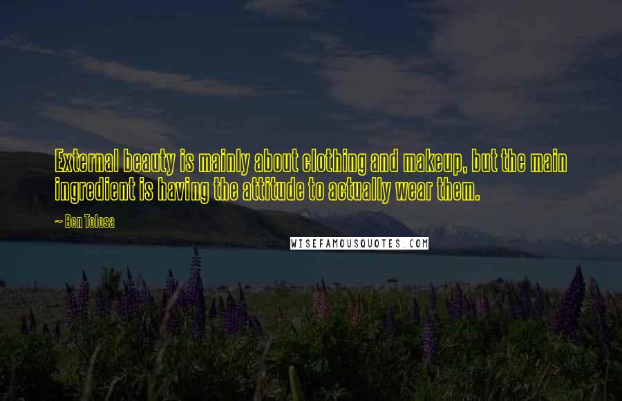 Ben Tolosa Quotes: External beauty is mainly about clothing and makeup, but the main ingredient is having the attitude to actually wear them.