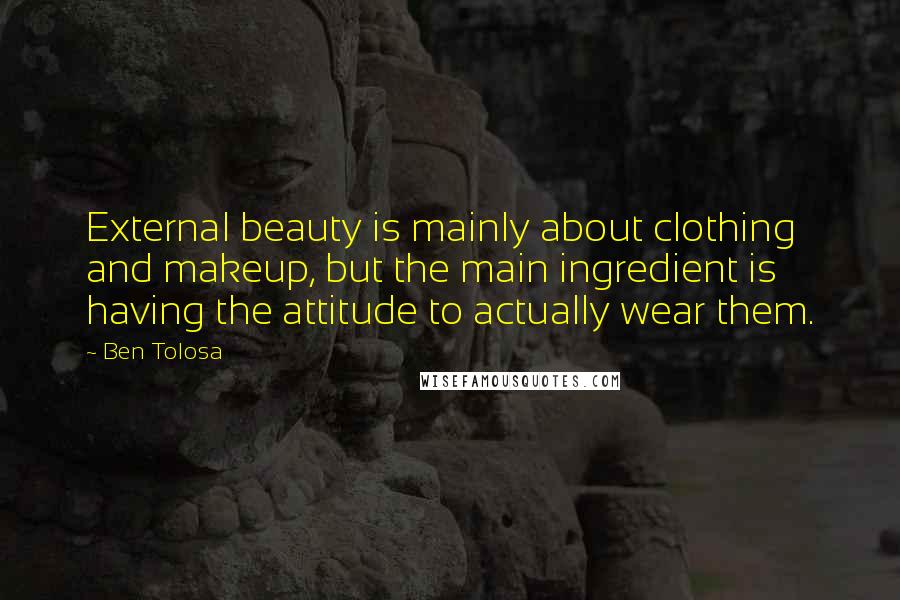 Ben Tolosa Quotes: External beauty is mainly about clothing and makeup, but the main ingredient is having the attitude to actually wear them.