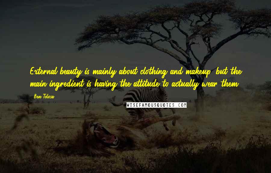 Ben Tolosa Quotes: External beauty is mainly about clothing and makeup, but the main ingredient is having the attitude to actually wear them.