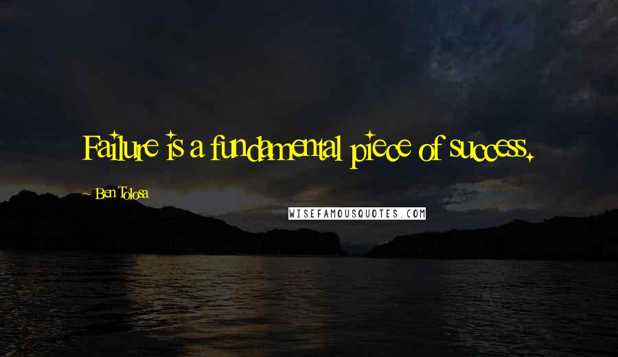 Ben Tolosa Quotes: Failure is a fundamental piece of success.
