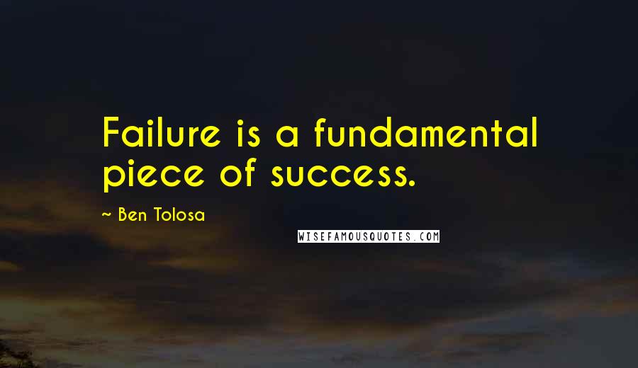 Ben Tolosa Quotes: Failure is a fundamental piece of success.