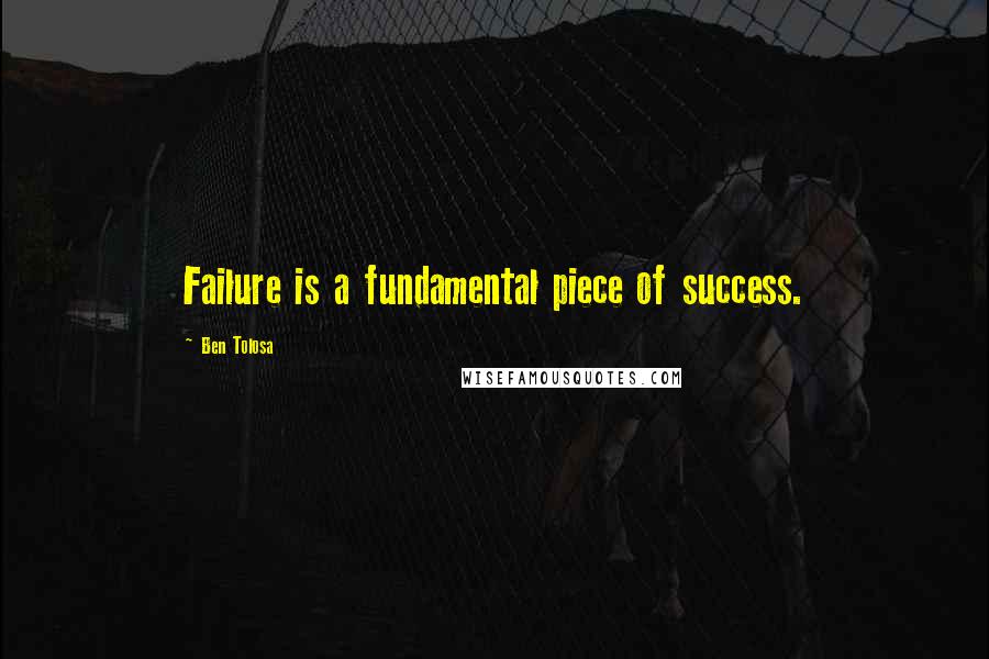 Ben Tolosa Quotes: Failure is a fundamental piece of success.