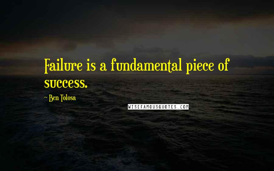 Ben Tolosa Quotes: Failure is a fundamental piece of success.