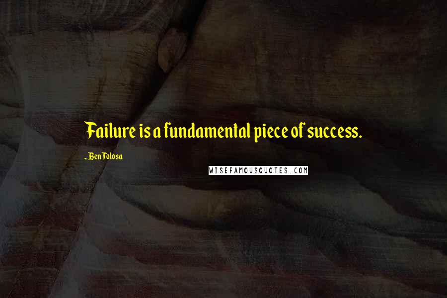 Ben Tolosa Quotes: Failure is a fundamental piece of success.