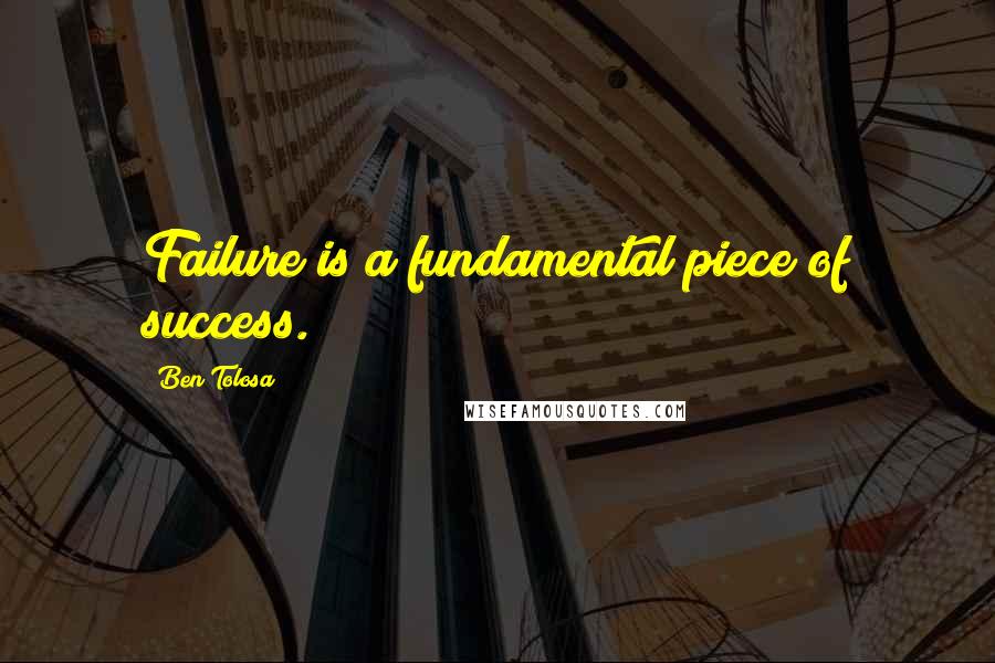 Ben Tolosa Quotes: Failure is a fundamental piece of success.