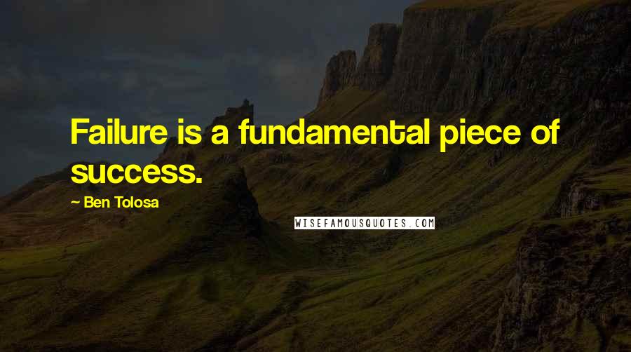 Ben Tolosa Quotes: Failure is a fundamental piece of success.